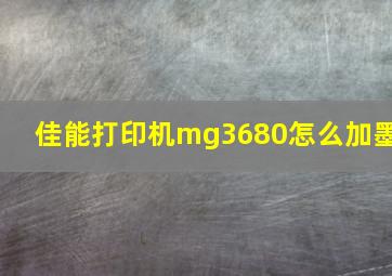 佳能打印机mg3680怎么加墨