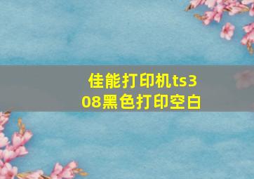 佳能打印机ts308黑色打印空白