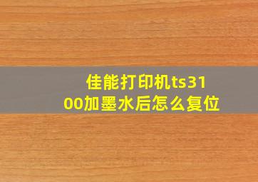 佳能打印机ts3100加墨水后怎么复位