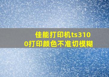 佳能打印机ts3100打印颜色不准切模糊