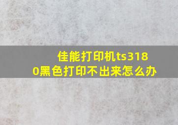 佳能打印机ts3180黑色打印不出来怎么办