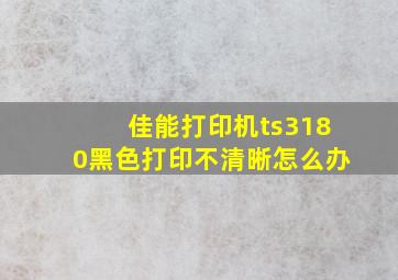 佳能打印机ts3180黑色打印不清晰怎么办