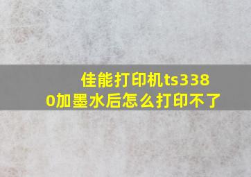 佳能打印机ts3380加墨水后怎么打印不了