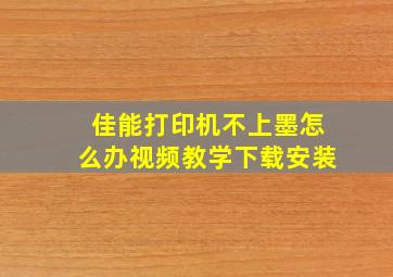 佳能打印机不上墨怎么办视频教学下载安装