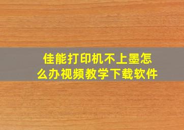 佳能打印机不上墨怎么办视频教学下载软件