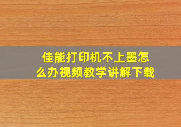 佳能打印机不上墨怎么办视频教学讲解下载