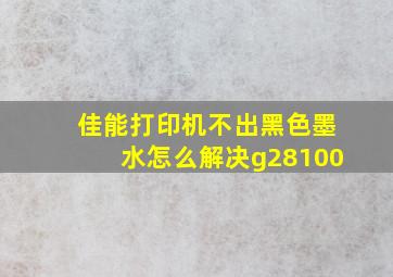 佳能打印机不出黑色墨水怎么解决g28100