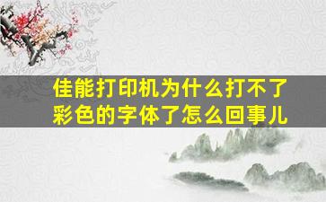 佳能打印机为什么打不了彩色的字体了怎么回事儿