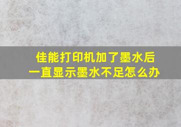 佳能打印机加了墨水后一直显示墨水不足怎么办