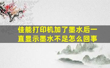 佳能打印机加了墨水后一直显示墨水不足怎么回事