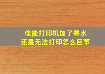 佳能打印机加了墨水还是无法打印怎么回事