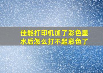 佳能打印机加了彩色墨水后怎么打不起彩色了