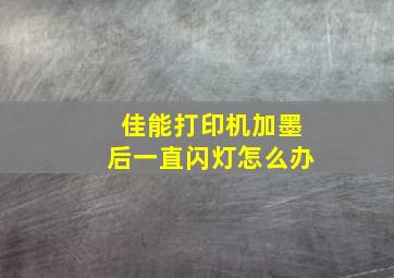 佳能打印机加墨后一直闪灯怎么办