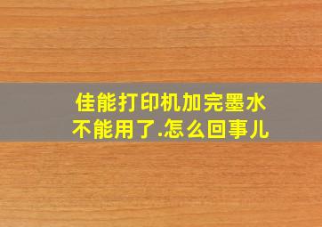 佳能打印机加完墨水不能用了.怎么回事儿