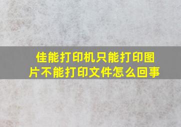 佳能打印机只能打印图片不能打印文件怎么回事