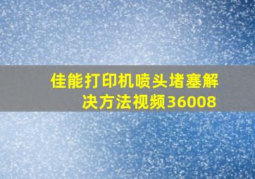 佳能打印机喷头堵塞解决方法视频36008