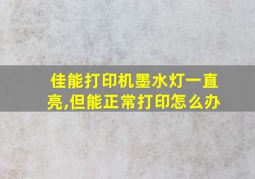 佳能打印机墨水灯一直亮,但能正常打印怎么办