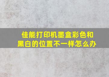 佳能打印机墨盒彩色和黑白的位置不一样怎么办