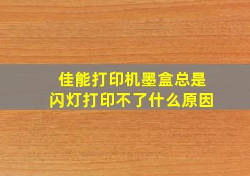 佳能打印机墨盒总是闪灯打印不了什么原因