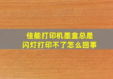 佳能打印机墨盒总是闪灯打印不了怎么回事