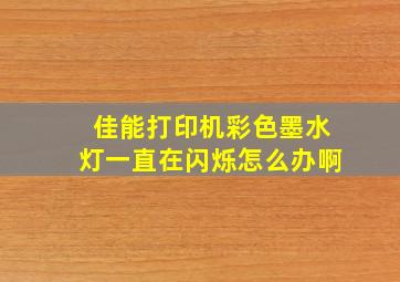 佳能打印机彩色墨水灯一直在闪烁怎么办啊