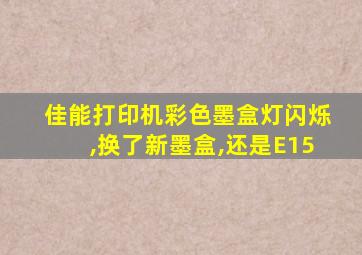 佳能打印机彩色墨盒灯闪烁,换了新墨盒,还是E15