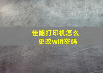 佳能打印机怎么更改wifi密码