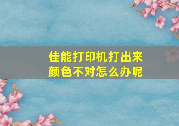 佳能打印机打出来颜色不对怎么办呢