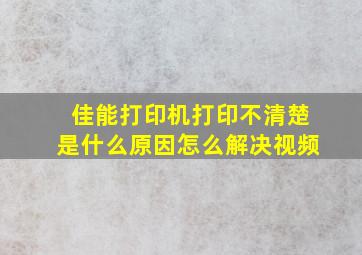 佳能打印机打印不清楚是什么原因怎么解决视频