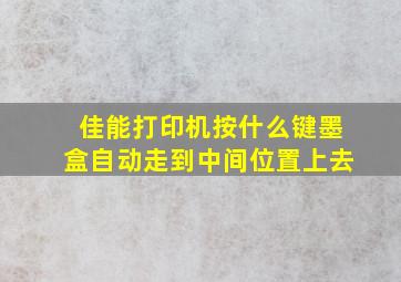 佳能打印机按什么键墨盒自动走到中间位置上去