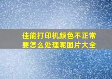 佳能打印机颜色不正常要怎么处理呢图片大全