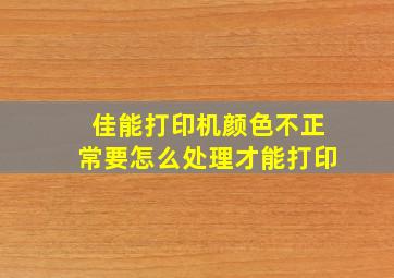 佳能打印机颜色不正常要怎么处理才能打印