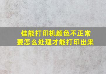 佳能打印机颜色不正常要怎么处理才能打印出来