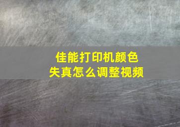 佳能打印机颜色失真怎么调整视频