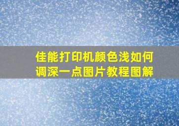 佳能打印机颜色浅如何调深一点图片教程图解