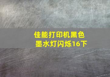 佳能打印机黑色墨水灯闪烁16下