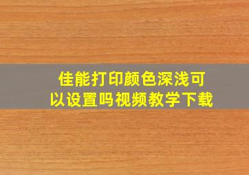 佳能打印颜色深浅可以设置吗视频教学下载