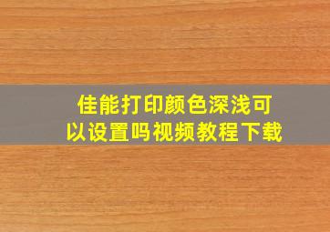 佳能打印颜色深浅可以设置吗视频教程下载