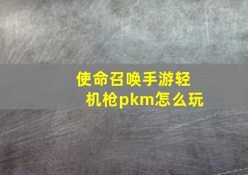 使命召唤手游轻机枪pkm怎么玩