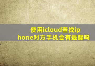 使用icloud查找iphone对方手机会有提醒吗