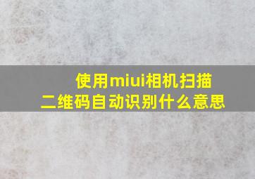 使用miui相机扫描二维码自动识别什么意思