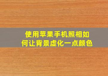 使用苹果手机照相如何让背景虚化一点颜色