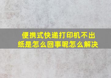 便携式快递打印机不出纸是怎么回事呢怎么解决