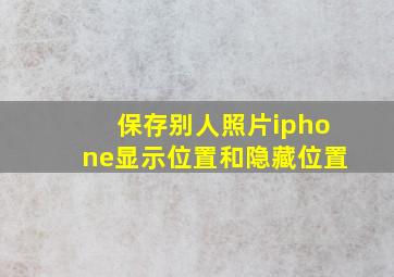 保存别人照片iphone显示位置和隐藏位置