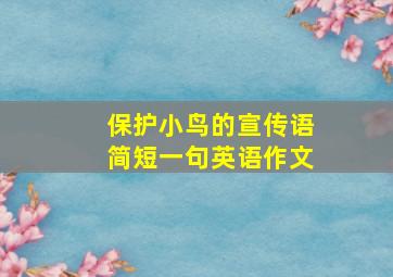 保护小鸟的宣传语简短一句英语作文