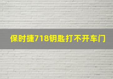 保时捷718钥匙打不开车门