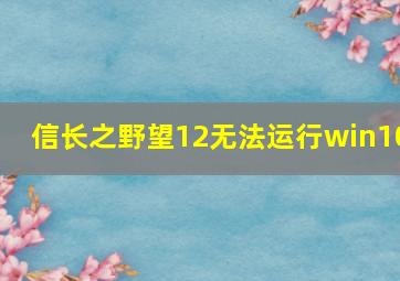 信长之野望12无法运行win10