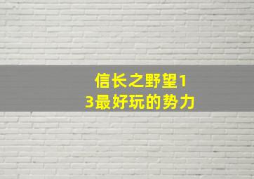 信长之野望13最好玩的势力