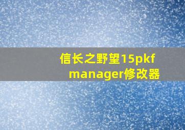 信长之野望15pkfmanager修改器