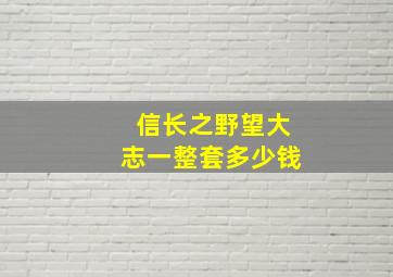 信长之野望大志一整套多少钱